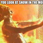 Terminator nuke | WHEN YOU LOOK AT SNOW IN THE MORNING | image tagged in terminator nuke | made w/ Imgflip meme maker