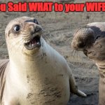 Scewed uo | You Said WHAT to your WIFE!!! | image tagged in say what | made w/ Imgflip meme maker