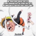 I Hate it when this happens | ME: MENTIONS NINJA TURTLES
SOME RANDOM KID: OH FROM FORTNITE
ME WHO HATES FORTNITE BUT LIKES TMNT: | image tagged in naruto getting hit,teenage mutant ninja turtles,naruto | made w/ Imgflip meme maker