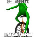 That boy | HERE CAME DAT BOI
O SHĪT GUDBYE; HERE CAME DAT BOI 
O SHĪT GUDBYE | image tagged in memes,dat boi,frog,monocycle | made w/ Imgflip meme maker