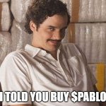 $pablo escobar | I TOLD YOU BUY $PABLO | image tagged in narcos | made w/ Imgflip meme maker