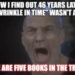 A Wrinkle In Time Is not a Trilogy? What? | MFW I FIND OUT 46 YEARS LATER THAT "A WRINKLE IN TIME" WASN'T A TRILOGY; THERE ARE FIVE BOOKS IN THE TRILOGY | image tagged in there are four lights,madeline l'engle,a wrinkle in time,books,my bad memory | made w/ Imgflip meme maker