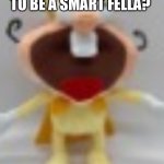 duh noiz | WOULD YOU LIKE TO BE A SMART FELLA? OR A FART SMELLA | image tagged in duh noiz | made w/ Imgflip meme maker