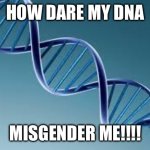 DNA is either specifically Male or specifically Female. No trans or non-binary DNA exists. | HOW DARE MY DNA; MISGENDER ME!!!! | image tagged in dna | made w/ Imgflip meme maker