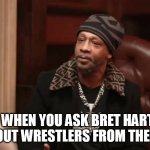 When you ask Bret Hart about wrestlers from the 90s | WHEN YOU ASK BRET HART ABOUT WRESTLERS FROM THE 90S | image tagged in katt williams,funny,bret hart,wrestlers,comedy | made w/ Imgflip meme maker