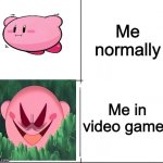me | Me normally; Me in video games | image tagged in innocent and evil kirby,me,kirby,memes,video games,normal | made w/ Imgflip meme maker