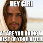 Pick Up Artist Jesus | HEY GIRL WHAT ARE YOU DOING WITH THE REST OF YOUR AFTERLIFE? | image tagged in memes,jesus,bible,religion | made w/ Imgflip meme maker