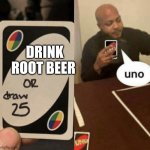 Uno instead of drawing 25 | DRINK ROOT BEER | image tagged in uno instead of drawing 25 | made w/ Imgflip meme maker