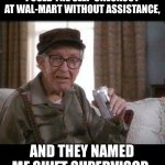 Walmart | I USED THE SELF-CHECKOUT AT WAL-MART WITHOUT ASSISTANCE, AND THEY NAMED ME SHIFT SUPERVISOR. | image tagged in grumpy old man | made w/ Imgflip meme maker