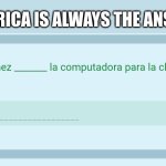 Spanish | AMERICA IS ALWAYS THE ANSWER | image tagged in spanish | made w/ Imgflip meme maker