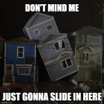 There is always that ONE guy | DON'T MIND ME; JUST GONNA SLIDE IN HERE | image tagged in leaning house of panama city beach,me fits me sits,meanwhile in florida | made w/ Imgflip meme maker