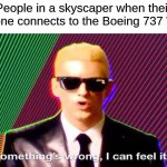 If you know, you know... ;) | People in a skyscaper when their phone connects to the Boeing 737 Wifi | image tagged in something s wrong,memes,funny,dark humor | made w/ Imgflip meme maker