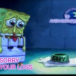SAd | TO AVERAGESVFOEFAN; SORRY FOR YOUR LOSS | image tagged in sad sponge | made w/ Imgflip meme maker