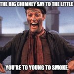 Daily Bad Dad Joke January 9, 2024 | WHAT DID THE BIG CHIMNEY SAY TO THE LITTLE CHIMNEY? YOU'RE TO YOUNG TO SMOKE. | image tagged in mary poppins chimney sweep meme | made w/ Imgflip meme maker
