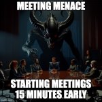 Meeting Menace | MEETING MENACE; STARTING MEETINGS 15 MINUTES EARLY | image tagged in meeting menace | made w/ Imgflip meme maker