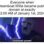 disney is screwed | Everyone when Steamboat Willie became public domain at exactly 12:00 AM of January 1st, 2024: | image tagged in unlimited power | made w/ Imgflip meme maker