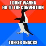 Socially Awesome Awkward Penguin Meme | I DONT WANNA GO TO THE CONVENTION; THERES SNACKS | image tagged in memes,socially awesome awkward penguin | made w/ Imgflip meme maker