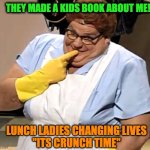 Lunch Ladies Changing Lives | THEY MADE A KIDS BOOK ABOUT ME!! LUNCH LADIES CHANGING LIVES
"ITS CRUNCH TIME" | image tagged in lunch lady | made w/ Imgflip meme maker