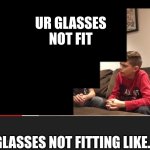Is Fortnite Actually Overrated? | UR GLASSES NOT FIT; GLASSES NOT FITTING LIKE... | image tagged in is fortnite actually overrated | made w/ Imgflip meme maker