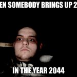 The Flashbacks begins | WHEN SOMEBODY BRINGS UP 2021; IN THE YEAR 2044 | image tagged in the flashbacks begins | made w/ Imgflip meme maker