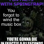 Five minutes into fnaf2 | You forgot to wind the music box; YOU’RE GONNA DIE IN EXACTLY 0.01 SECONDS | image tagged in fun facts with springtrap,fnaf2,springtrap | made w/ Imgflip meme maker