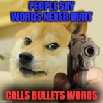doge | PEOPLE SAY WORDS NEVER HURT; CALLS BULLETS WORDS | image tagged in doge holding a gun | made w/ Imgflip meme maker