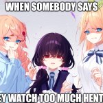 Disgusted Anime Faces | WHEN SOMEBODY SAYS; THEY WATCH TOO MUCH HENTAI. | image tagged in disgusted anime faces | made w/ Imgflip meme maker
