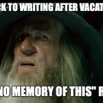 CONFUSED GANDALF | GETTING BACK TO WRITING AFTER VACATION BE LIKE... "I HAVE NO MEMORY OF THIS" REVISION | image tagged in confused gandalf | made w/ Imgflip meme maker