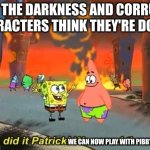 We Did it Patrick | WHAT THE DARKNESS AND CORRUPTED CHARACTERS THINK THEY'RE DOING:; WE CAN NOW PLAY WITH PIBBY FOREVER! | image tagged in we did it patrick | made w/ Imgflip meme maker