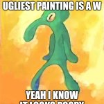 Bold and Brash | WHEN YOU THINK THE UGLIEST PAINTING IS A W; YEAH I KNOW IT LOOKS POOPY | image tagged in bold and brash | made w/ Imgflip meme maker