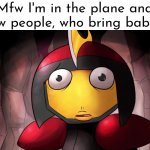 God, save me. | Mfw I'm in the plane and saw people, who bring babies | image tagged in bisharp afraid face,memes,funny,plane,babies,mfw | made w/ Imgflip meme maker