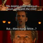 But there was a fence | The dolphin could have just
swum away with the child! But... there was a fence...? | image tagged in well that's alright then,animal play,dolphin,doctor who | made w/ Imgflip meme maker