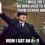 Good old days | I MISS THE LITTLE ME WHO USED TO COME BACK FROM SCHOOL AND SHOUTED; MOM I GOT AN A+ !! | image tagged in peaky blinders,memes,funny memes,childhood | made w/ Imgflip meme maker