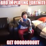 get out of my room i’m playing mincraft | BRO IM PLAYING FORTNITE; GET OOOOOOOOUT | image tagged in im pretty sure it doesnt | made w/ Imgflip meme maker