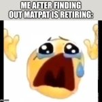 cursed crying emoji | ME AFTER FINDING OUT MATPAT IS RETIRING: | image tagged in cursed crying emoji | made w/ Imgflip meme maker
