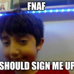Fnaf should take intrest | FNAF; SHOULD SIGN ME UP | image tagged in fnaf should take intrest | made w/ Imgflip meme maker