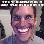 Band meme | POV YOU PLAY THE WRONG SONG AND THE TEACHER THINKS IT WAS THE GUY NEXT TO YOU | image tagged in jerma | made w/ Imgflip meme maker
