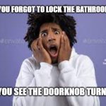 Scared guy | WHEN YOU FORGOT TO LOCK THE BATHROOM DOOR; MEMEs by Dan Campbell; AND YOU SEE THE DOORKNOB TURNING | image tagged in scared guy | made w/ Imgflip meme maker