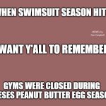 Mauve solid color | WHEN SWIMSUIT SEASON HITS, MEMEs by Dan Campbell; I WANT Y'ALL TO REMEMBER; GYMS WERE CLOSED DURING REESES PEANUT BUTTER EGG SEASON | image tagged in mauve solid color | made w/ Imgflip meme maker