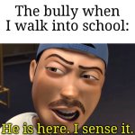 The second I just got into school, the bully already saw me. | The bully when I walk into school:; He is here. I sense it. | image tagged in he is here i sense it,memes,funny,school | made w/ Imgflip meme maker