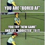 Yesterday I got this game called "golf blitz" and... yeah | YOU ARE "BORED AF"; YOU TRY "NEW GAME" AND GET "ADDICTED" TO IT; YOU ARE STILL "BORED AF" | image tagged in simpson golf,memes,golf,blitz | made w/ Imgflip meme maker