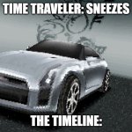Live low poly nissan gtr reaction | TIME TRAVELER: SNEEZES; THE TIMELINE: | image tagged in live low poly nissan gtr reaction | made w/ Imgflip meme maker