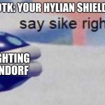 Say Sike Right Now | ZELDA TOTK: YOUR HYLIAN SHIELD BROKE! ME FIGHTING GANONDORF | image tagged in say sike right now,zelda | made w/ Imgflip meme maker