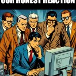 Our Honest Reaction | OUR HONEST REACTION | image tagged in group observing computer,funny memes,funny,reaction,ai generated | made w/ Imgflip meme maker