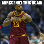 Lebron James with indigestion | ARRGG! NOT THIS AGAIN | image tagged in lebron james with indigestion | made w/ Imgflip meme maker
