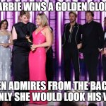 Barbies Winning, Kens Watching | BARBIE WINS A GOLDEN GLOBE; KEN ADMIRES FROM THE BACK. IF ONLY SHE WOULD LOOK HIS WAY. | image tagged in barbies winning kens watching | made w/ Imgflip meme maker