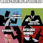 The kid is in fourth grade and can't read | WHEN CREATING MY BROTHER; ANNOYING AND OBNOXIOUS; HEADPHONES ALWAYS TOO LOUD; HYPOCRITE; DYSLEXIC DUMBA** | image tagged in power puff girls chemical x | made w/ Imgflip meme maker