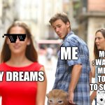 Distracted Boyfriend | MOM : WAKING ME UP TO GO TO SCHOOL; ME; MY DREAMS | image tagged in memes,distracted boyfriend | made w/ Imgflip meme maker