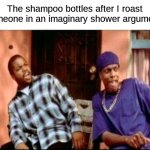 dangggggggggg | The shampoo bottles after I roast someone in an imaginary shower argument: | image tagged in damnnnn you got roasted,memes,funny,relatable | made w/ Imgflip meme maker