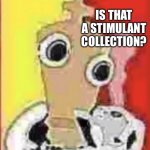 Stash Moment | WHEN SOMEONE POSTS A PICTURE OF THEIR STASH:; IS THAT A STIMULANT COLLECTION? | image tagged in high kinger,psychonaut,high,smoking,bolo,the amazing digital circus | made w/ Imgflip meme maker